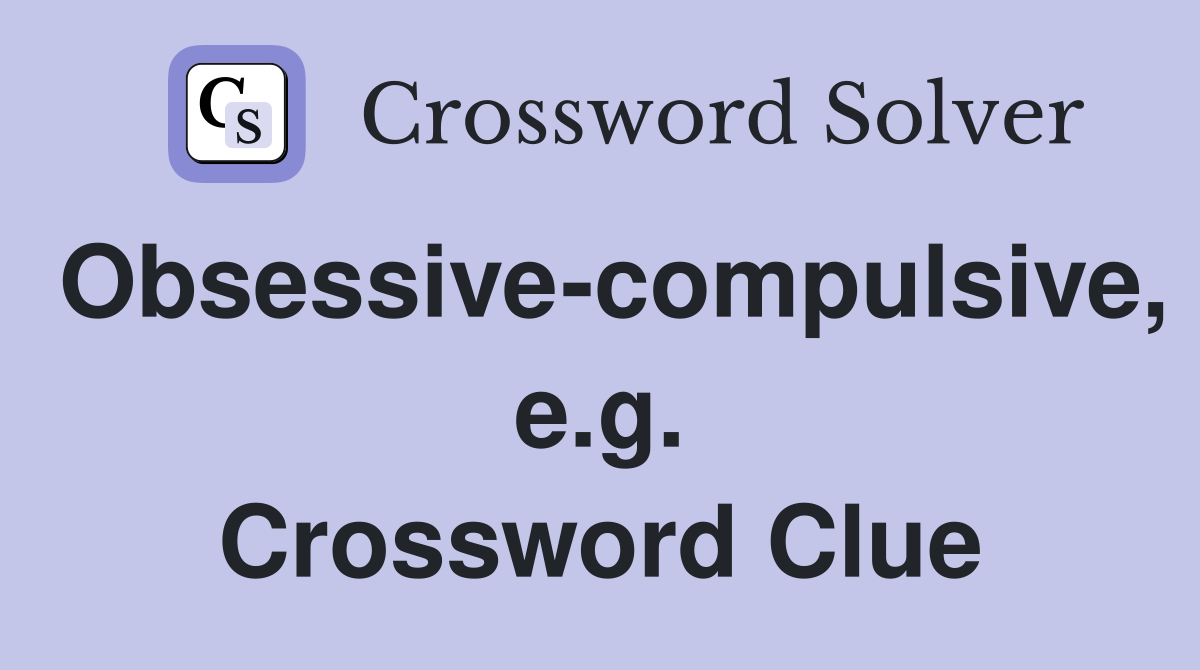 Obsessive-compulsive, e.g. Crossword Clue