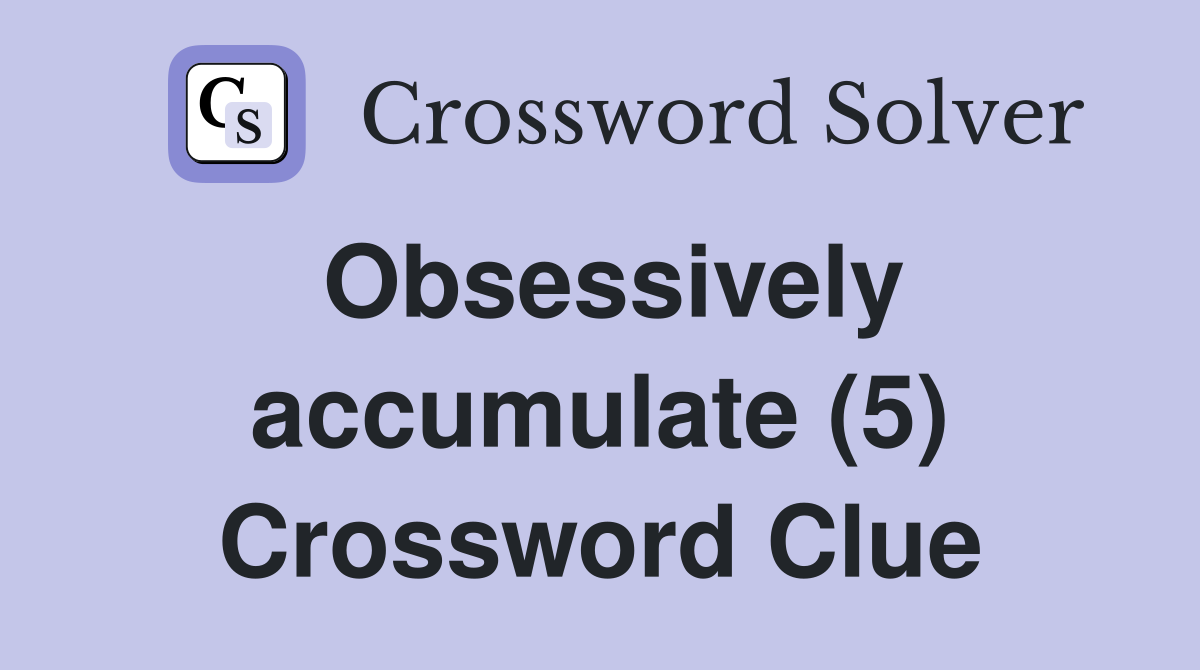 Obsessively accumulate (5) Crossword Clue