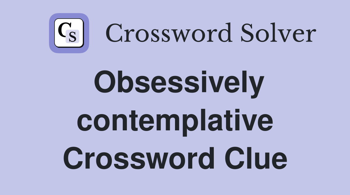 Obsessively contemplative Crossword Clue