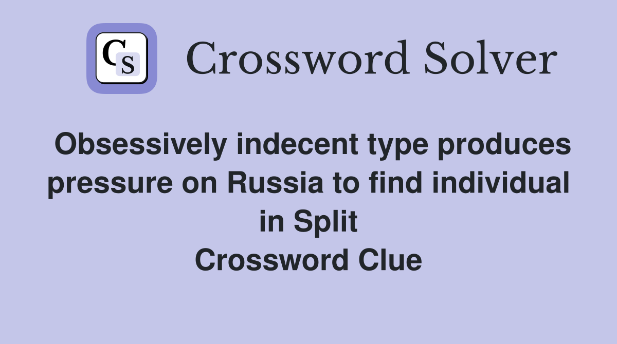 Obsessively indecent type produces pressure on Russia to find individual in Split Crossword Clue