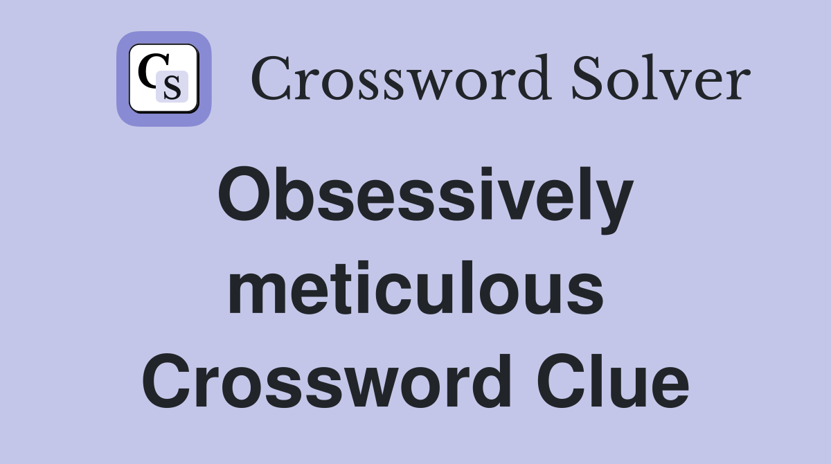 Obsessively meticulous Crossword Clue