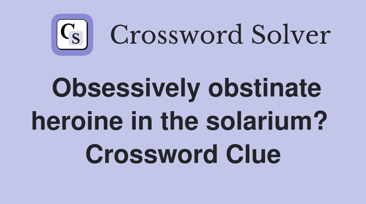 Obsessively obstinate heroine in the solarium?  Crossword Clue