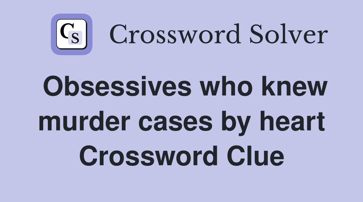 Obsessives who knew murder cases by heart Crossword Clue