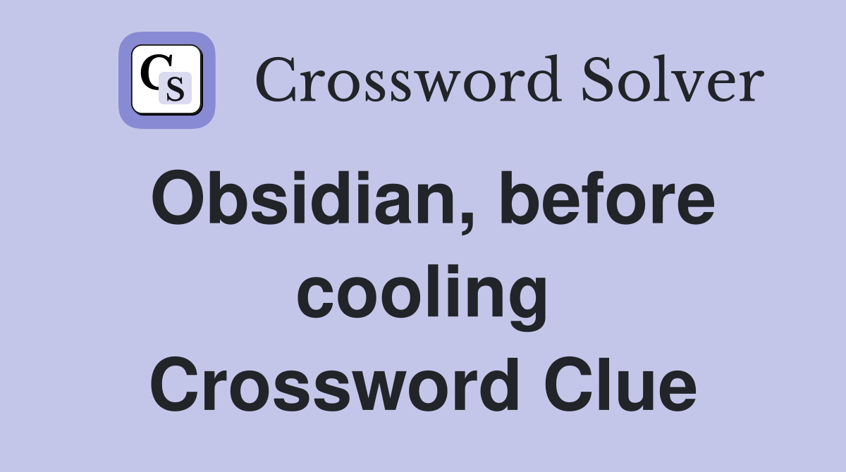 Obsidian, before cooling Crossword Clue