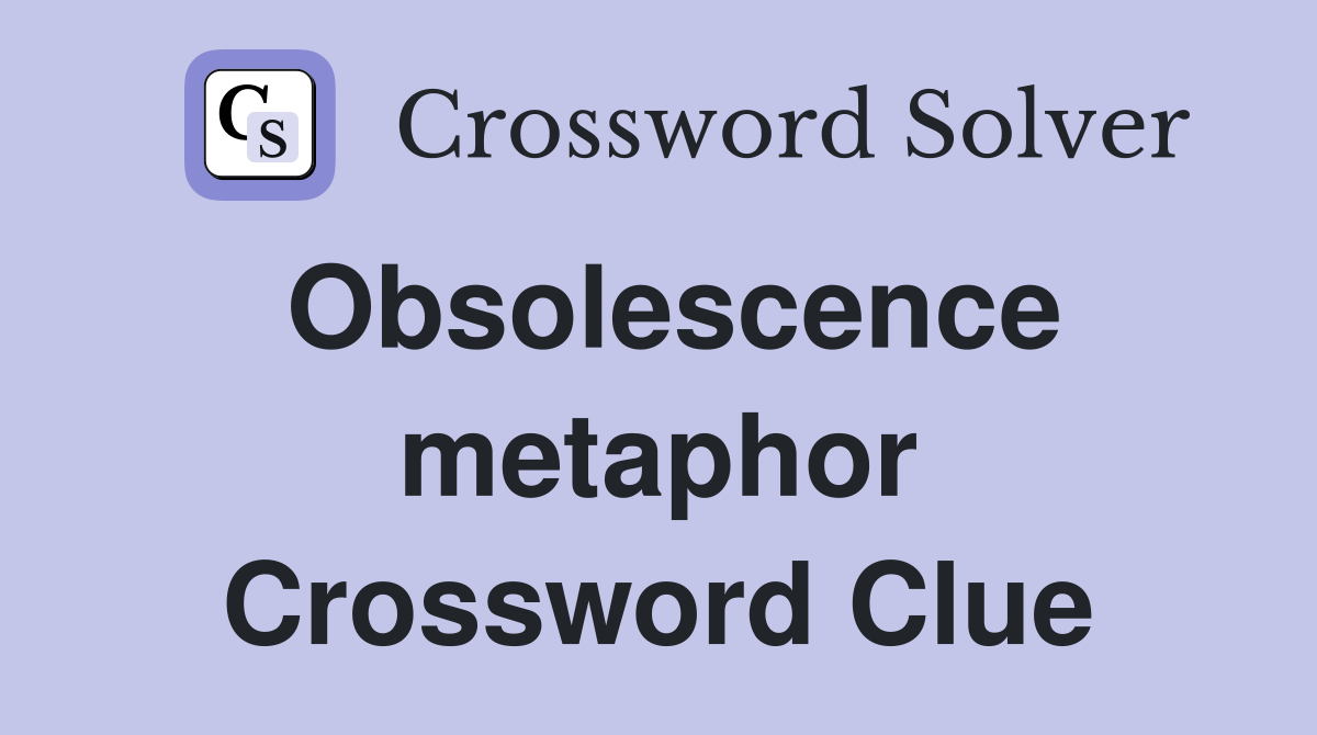 Obsolescence metaphor Crossword Clue