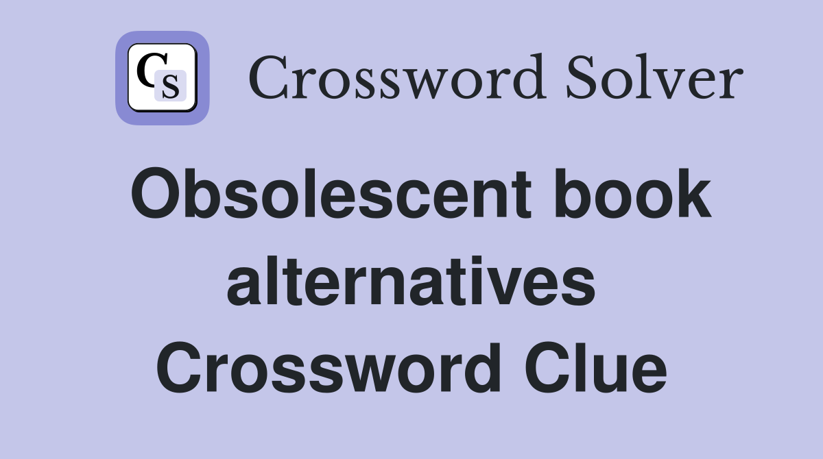 Obsolescent book alternatives Crossword Clue