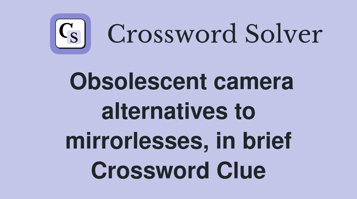 Obsolescent camera alternatives to mirrorlesses, in brief Crossword Clue