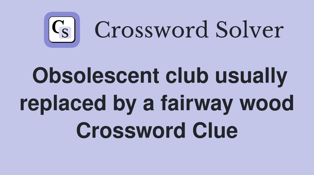 Obsolescent club usually replaced by a fairway wood Crossword Clue