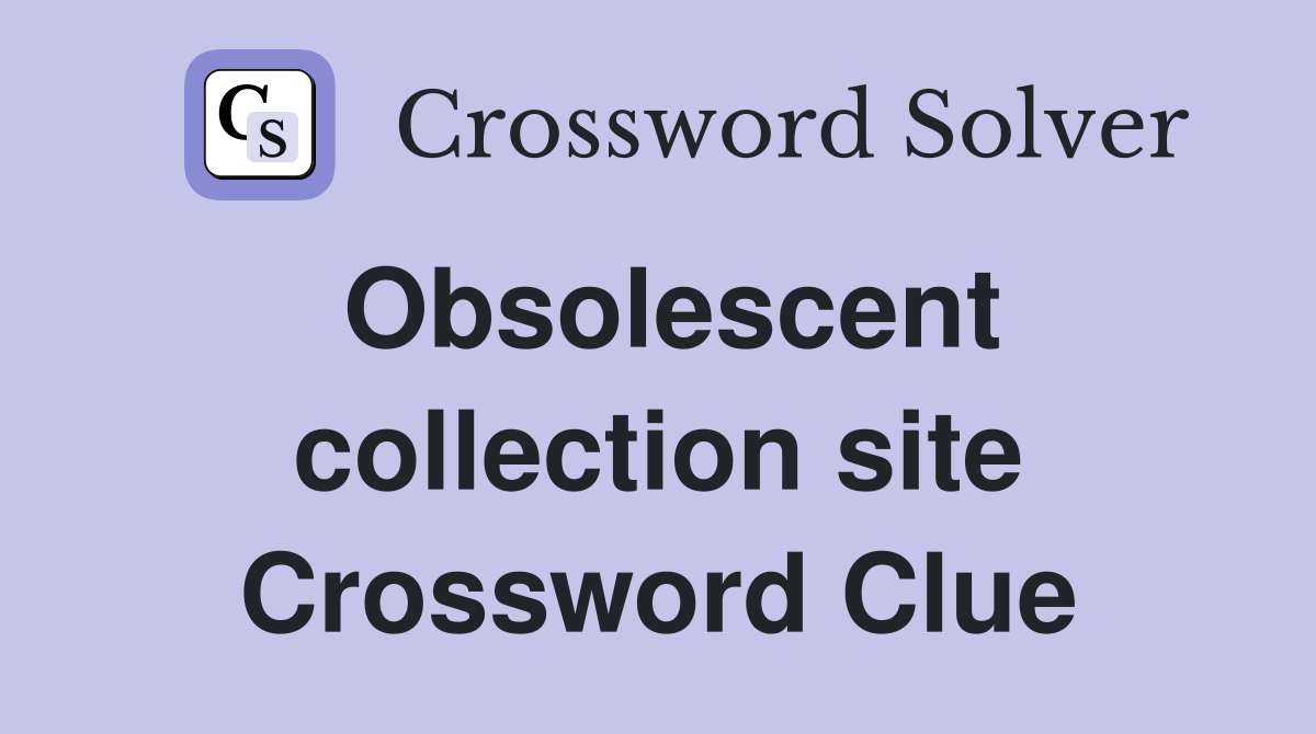 Obsolescent collection site Crossword Clue