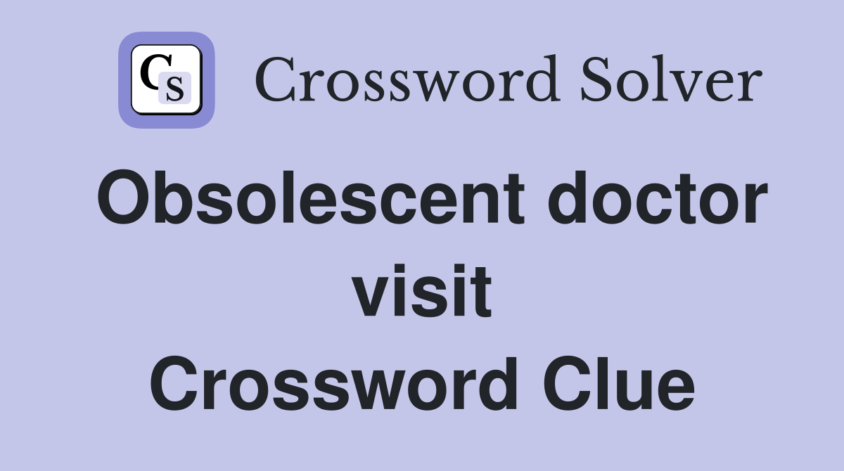 Obsolescent doctor visit Crossword Clue
