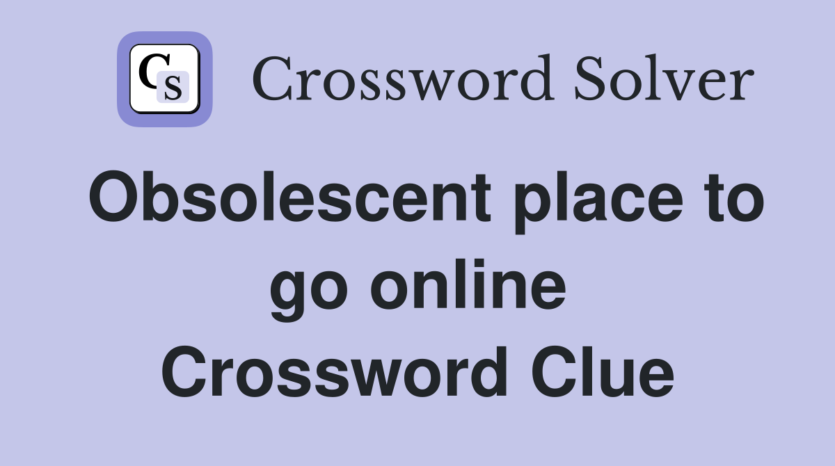 Obsolescent place to go online Crossword Clue
