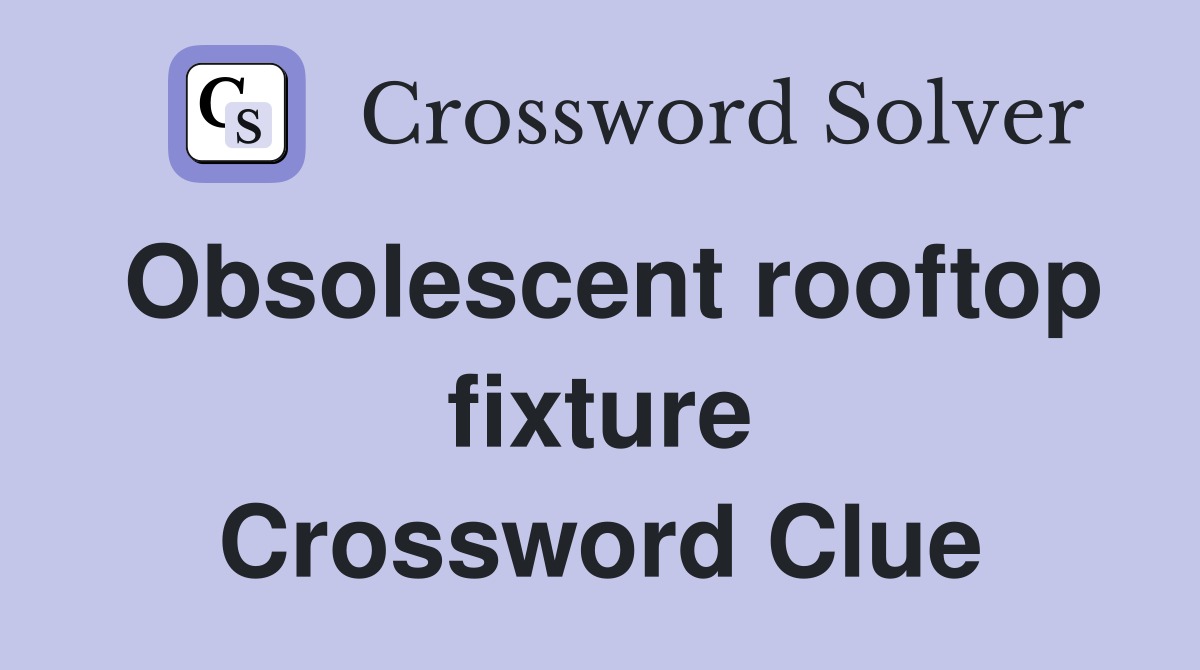 Obsolescent rooftop fixture Crossword Clue