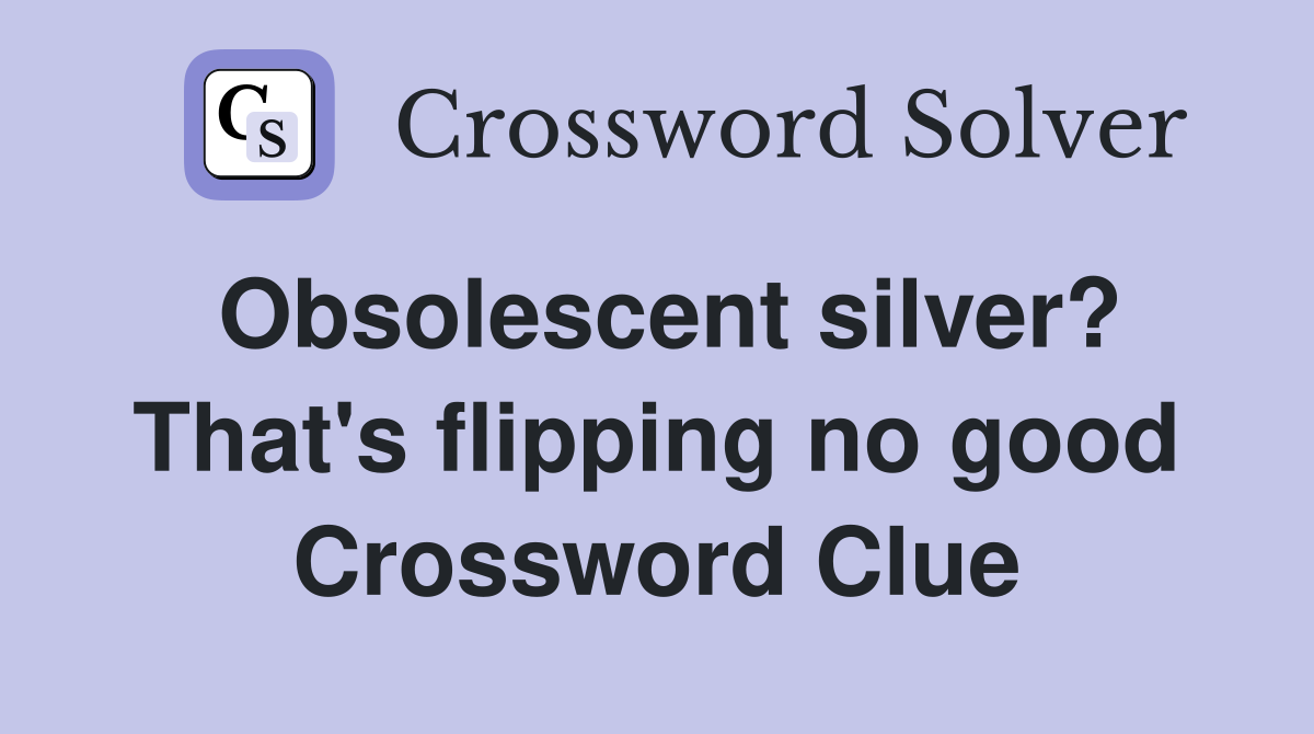 Obsolescent silver? That's flipping no good Crossword Clue
