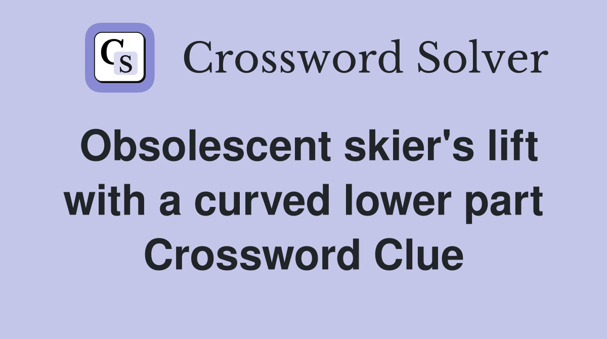 Obsolescent skier's lift with a curved lower part Crossword Clue