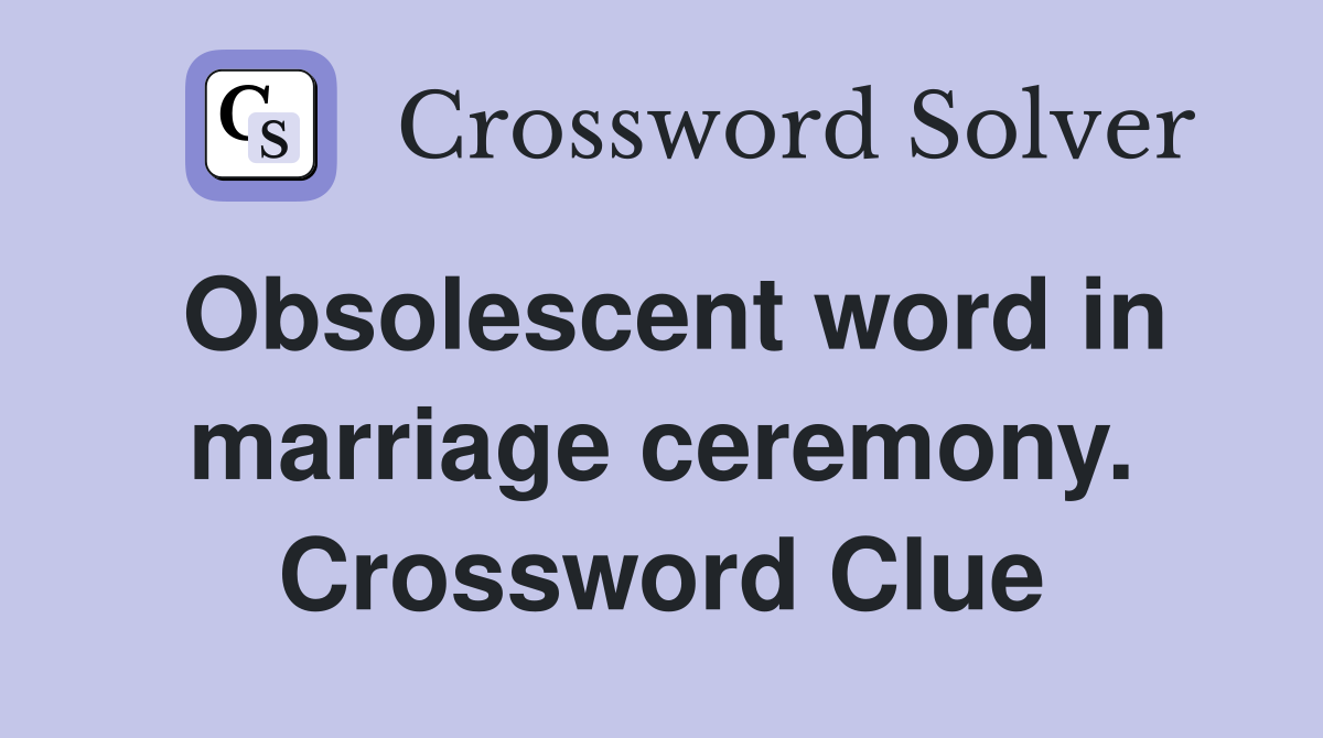 Obsolescent word in marriage ceremony. Crossword Clue