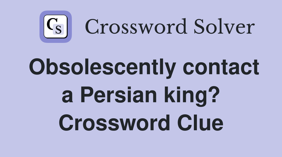Obsolescently contact a Persian king? Crossword Clue