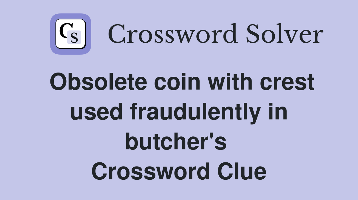 Obsolete coin with crest used fraudulently in butcher's  Crossword Clue