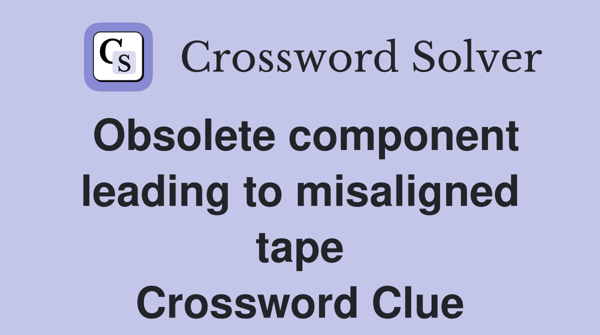 Obsolete component leading to misaligned tape Crossword Clue