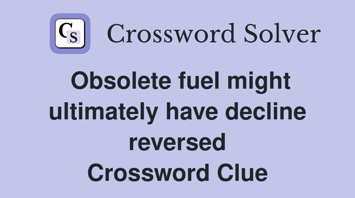 Obsolete fuel might ultimately have decline reversed Crossword Clue