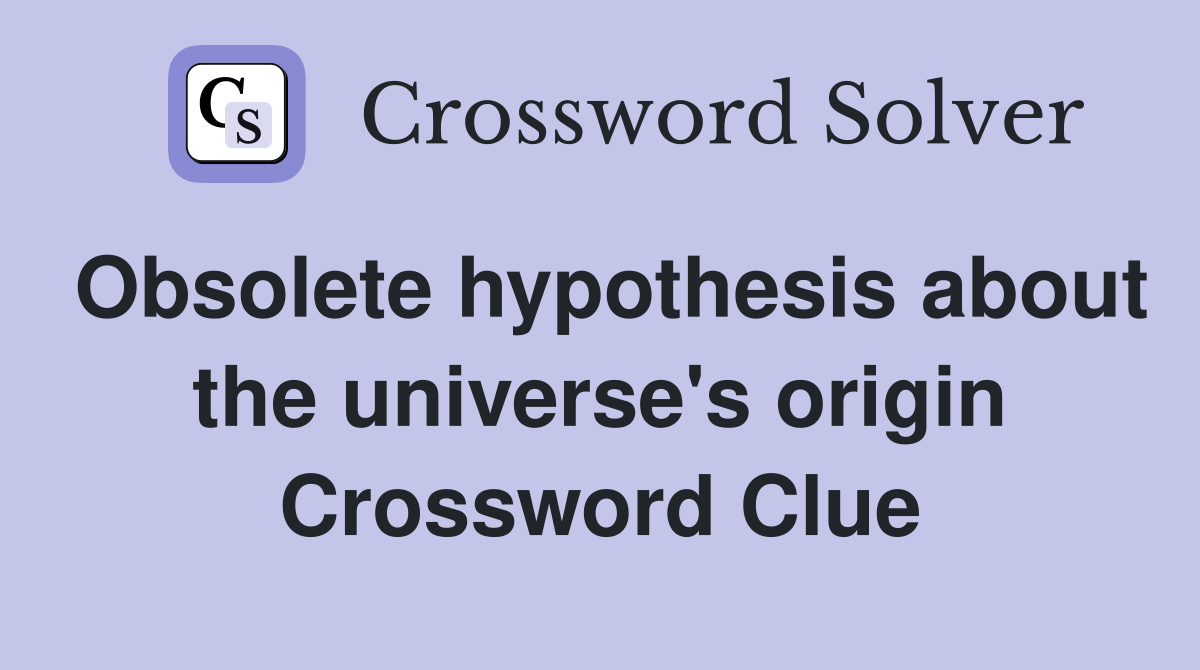 Obsolete hypothesis about the universe's origin Crossword Clue