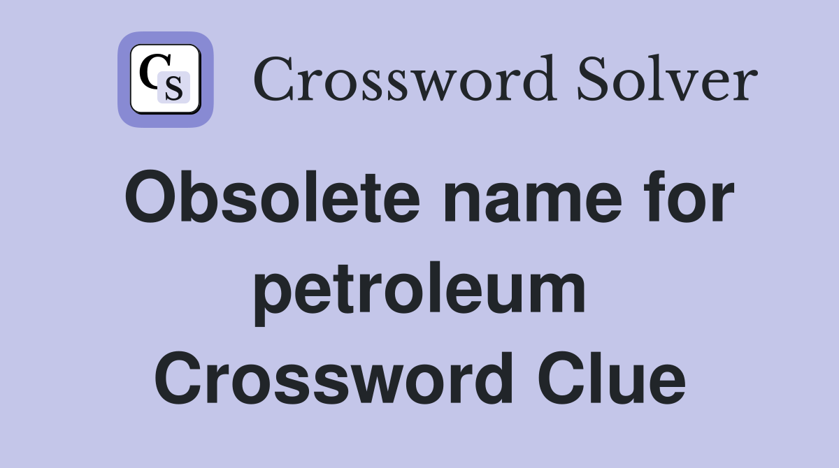 Obsolete name for petroleum Crossword Clue