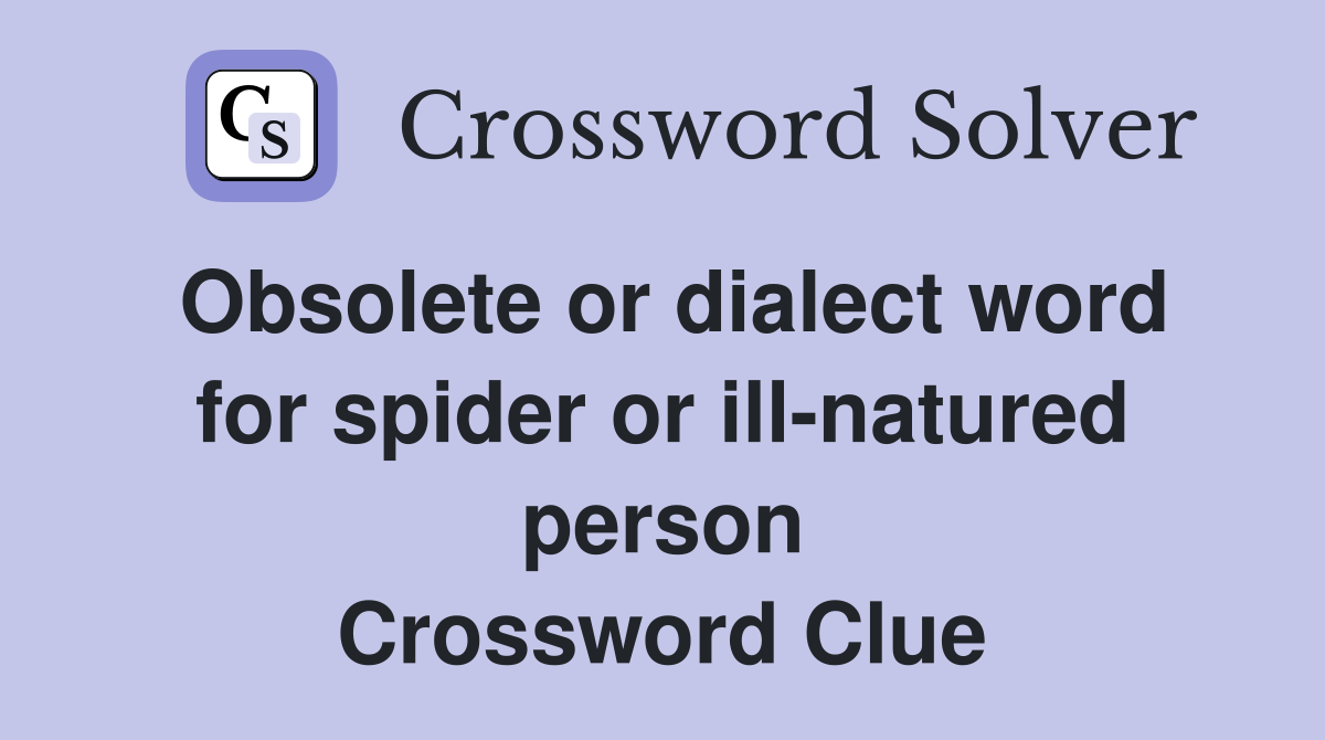 Obsolete or dialect word for spider or ill-natured person Crossword Clue