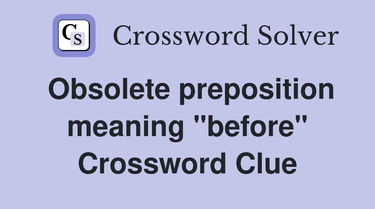 Obsolete preposition meaning "before" Crossword Clue