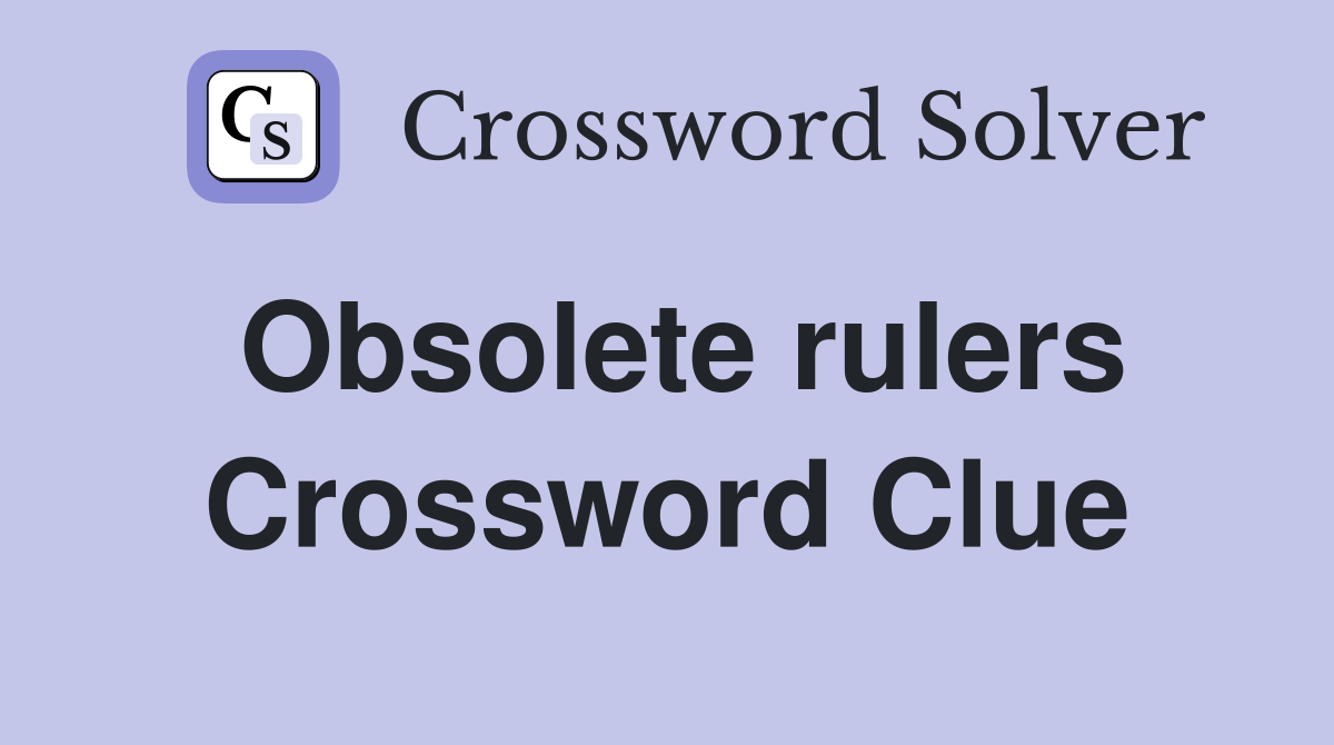 Obsolete rulers Crossword Clue