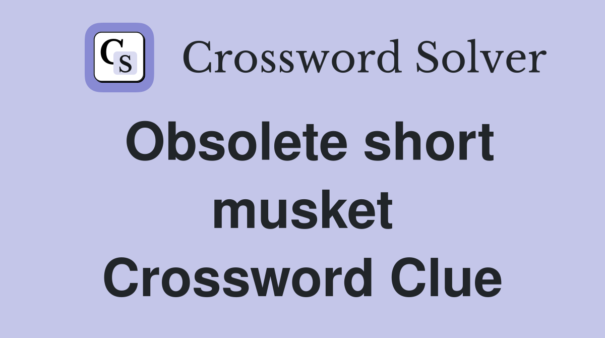 Obsolete short musket Crossword Clue