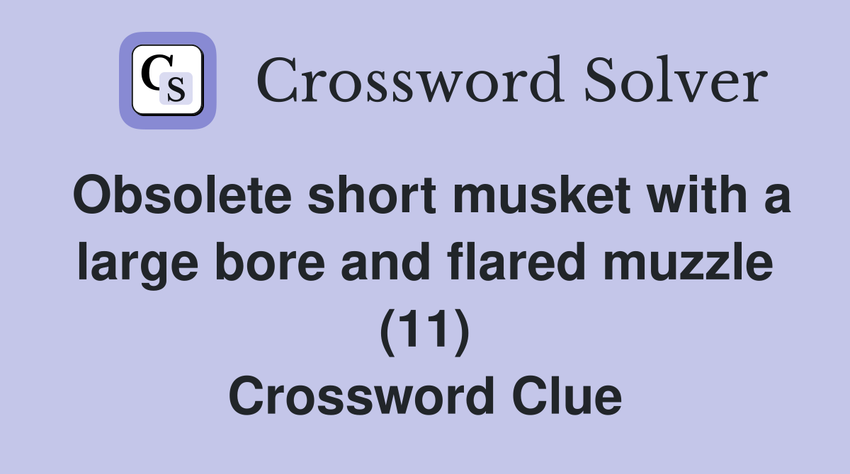 Obsolete short musket with a large bore and flared muzzle (11) Crossword Clue