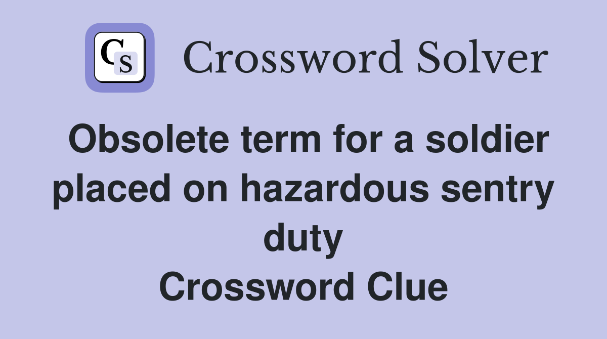 Obsolete term for a soldier placed on hazardous sentry duty Crossword Clue
