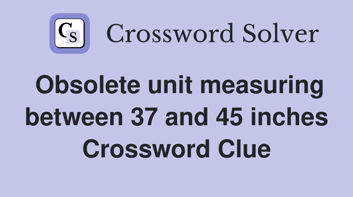 Obsolete unit measuring between 37 and 45 inches Crossword Clue