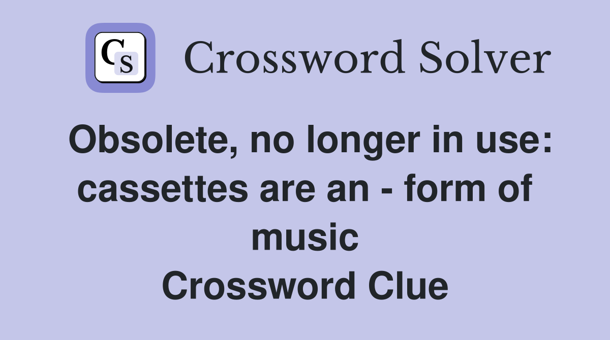 Obsolete, no longer in use: cassettes are an - form of music Crossword Clue