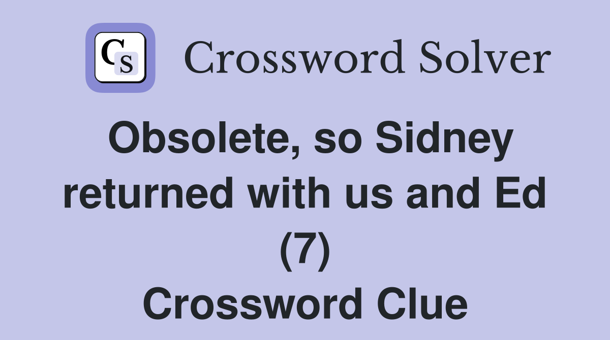 Obsolete, so Sidney returned with us and Ed (7) Crossword Clue
