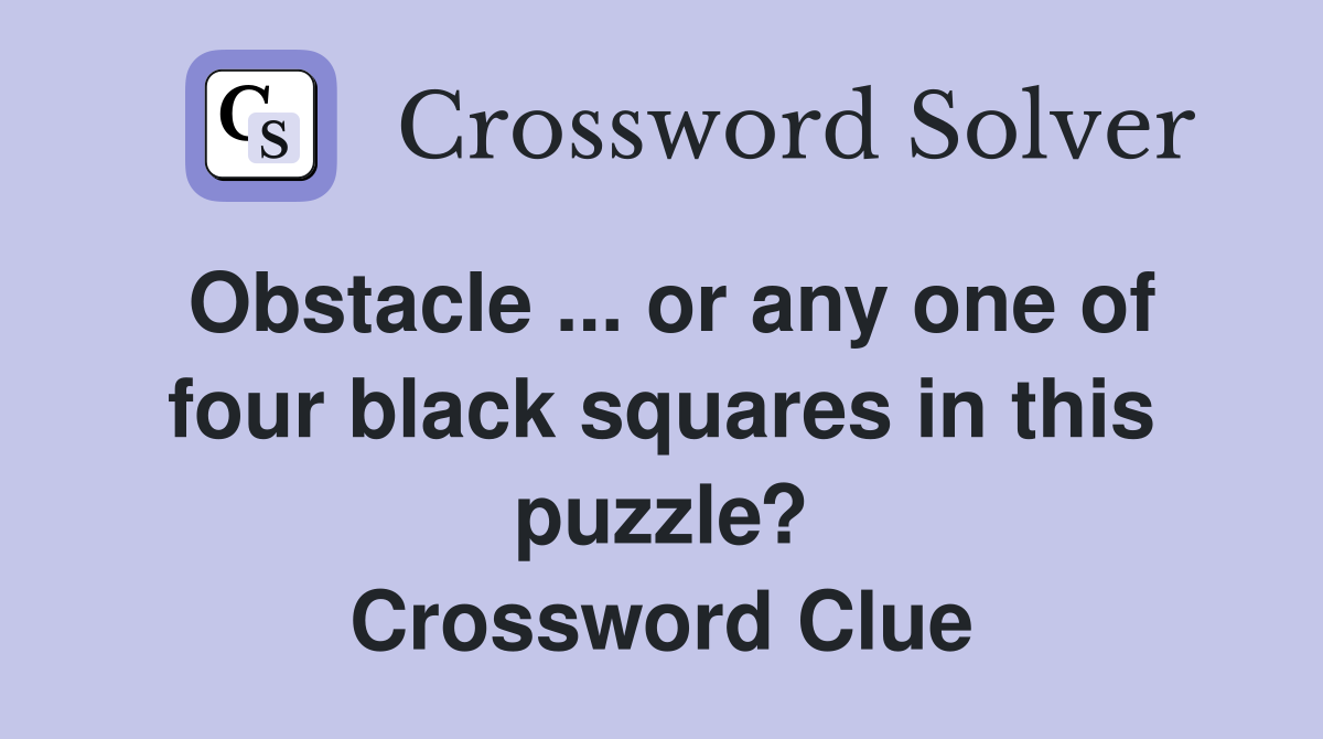 Obstacle ... or any one of four black squares in this puzzle? Crossword Clue