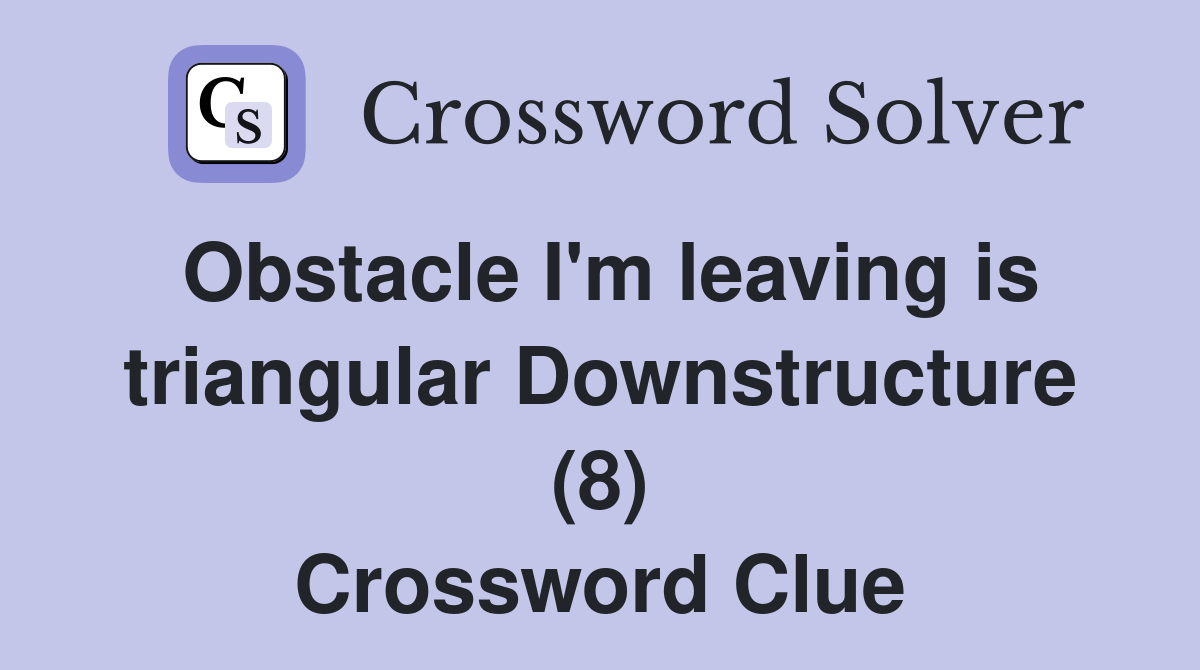 Obstacle I'm leaving is triangular Downstructure (8) Crossword Clue
