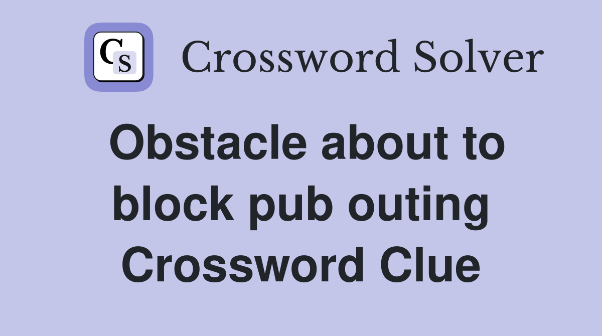 Obstacle about to block pub outing Crossword Clue