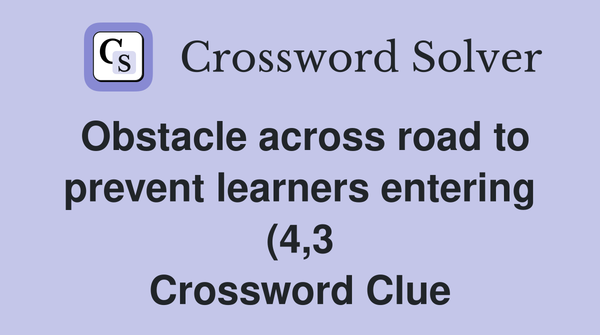 Obstacle across road to prevent learners entering (4 3) Crossword Obstacle across road to prevent learners entering (4 3) Crossword