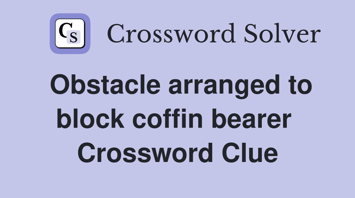 Obstacle arranged to block coffin bearer  Crossword Clue