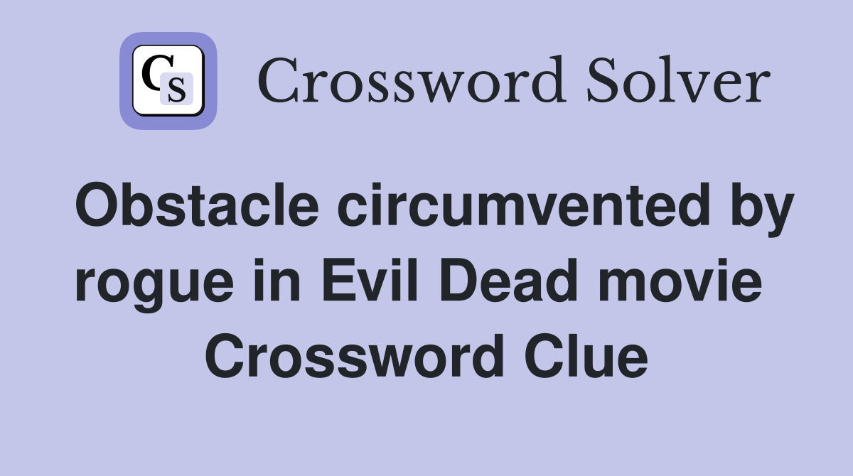 Obstacle circumvented by rogue in Evil Dead movie  Crossword Clue