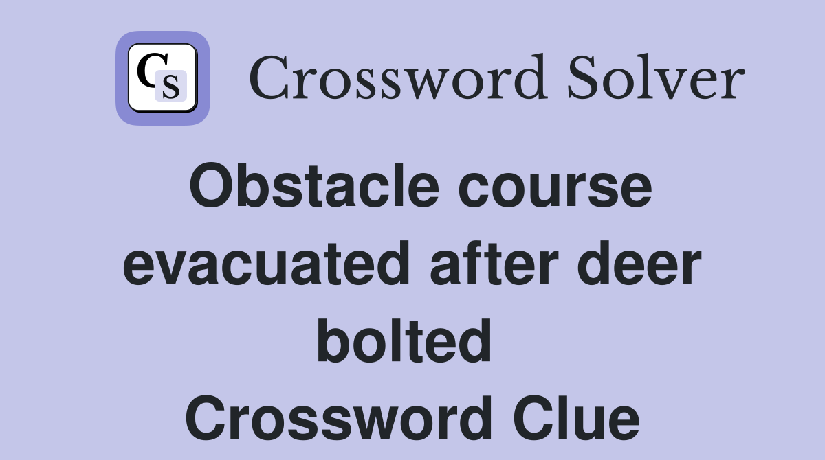 Obstacle course evacuated after deer bolted  Crossword Clue