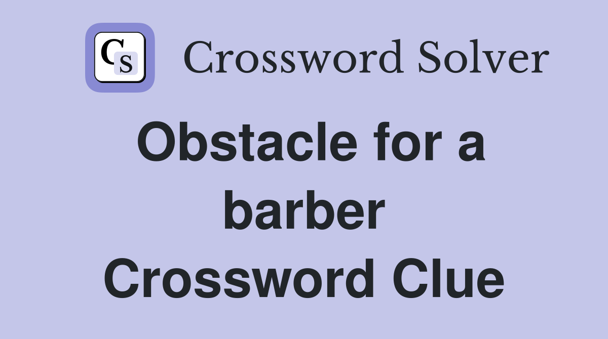 Obstacle for a barber Crossword Clue