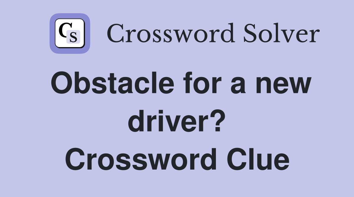 Obstacle for a new driver? Crossword Clue