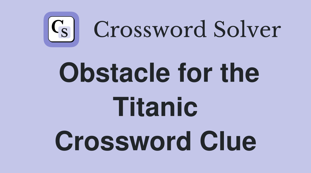 Obstacle for the Titanic Crossword Clue