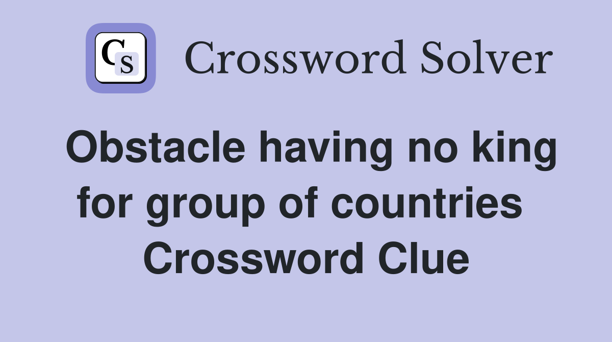 Obstacle having no king for group of countries  Crossword Clue
