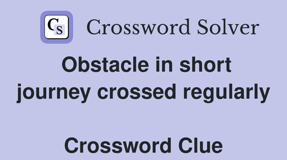 Obstacle in short journey crossed regularly  Crossword Clue