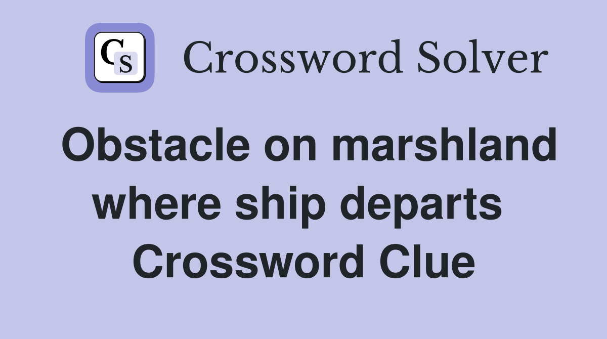Obstacle on marshland where ship departs  Crossword Clue