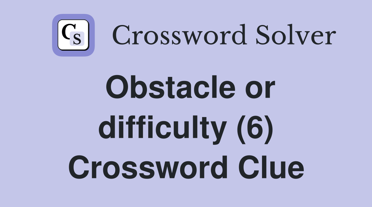 Obstacle or difficulty (6) Crossword Clue