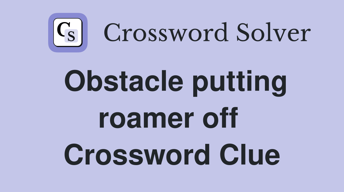 Obstacle putting roamer off  Crossword Clue