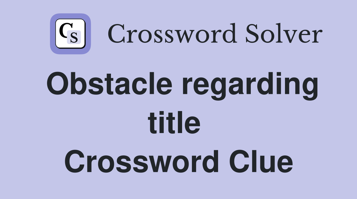 Obstacle regarding title  Crossword Clue